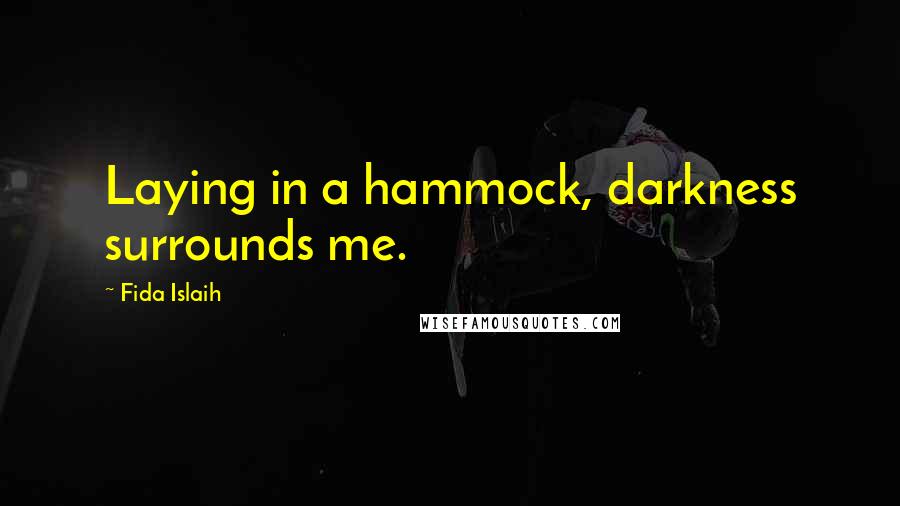 Fida Islaih Quotes: Laying in a hammock, darkness surrounds me.