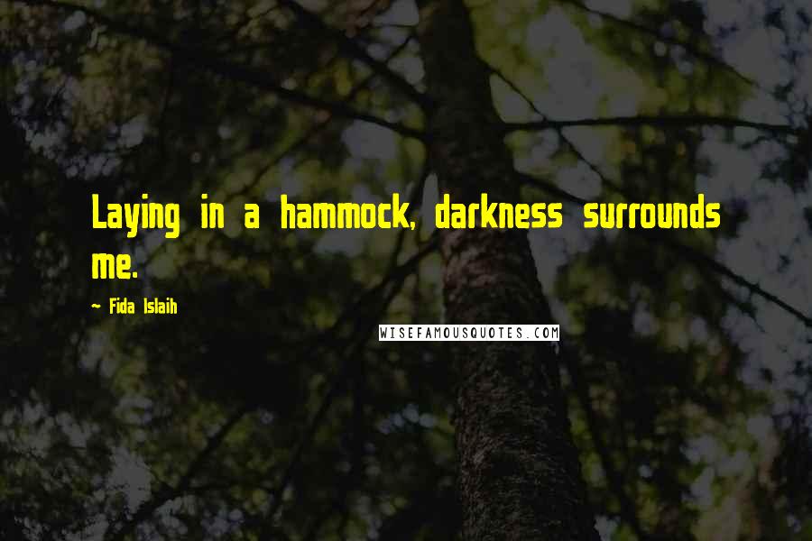 Fida Islaih Quotes: Laying in a hammock, darkness surrounds me.