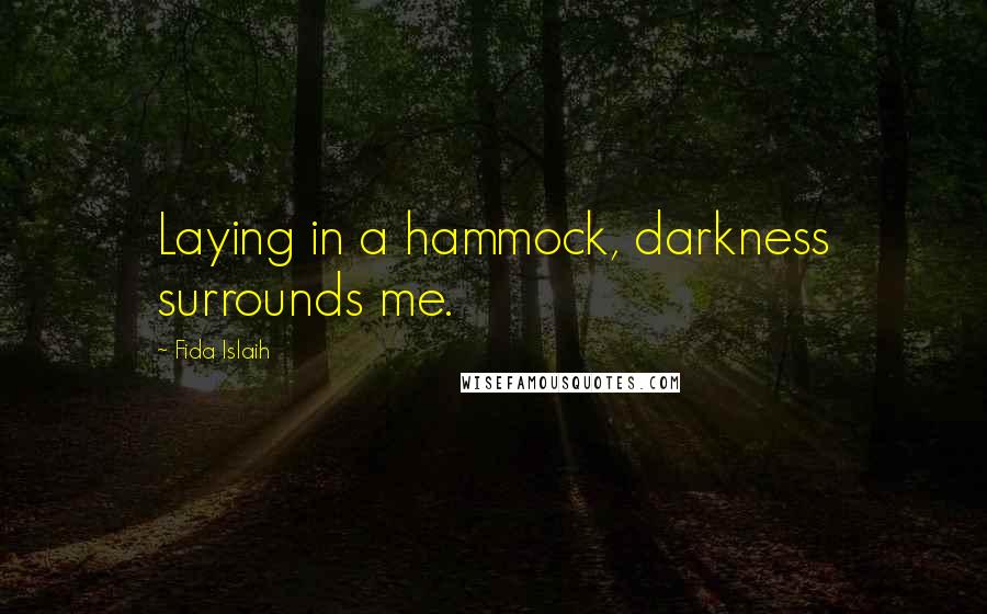 Fida Islaih Quotes: Laying in a hammock, darkness surrounds me.