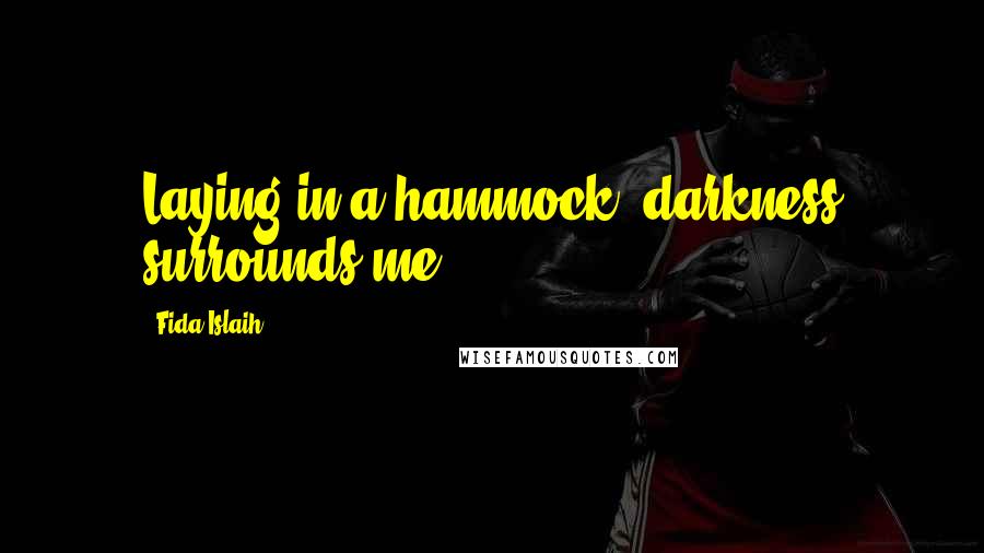 Fida Islaih Quotes: Laying in a hammock, darkness surrounds me.