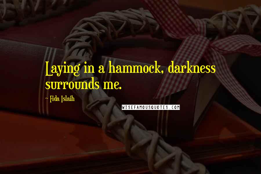 Fida Islaih Quotes: Laying in a hammock, darkness surrounds me.