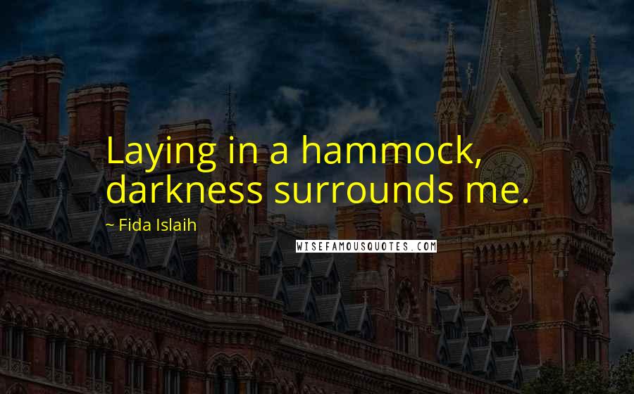 Fida Islaih Quotes: Laying in a hammock, darkness surrounds me.