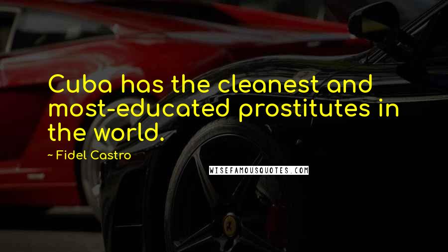 Fidel Castro Quotes: Cuba has the cleanest and most-educated prostitutes in the world.
