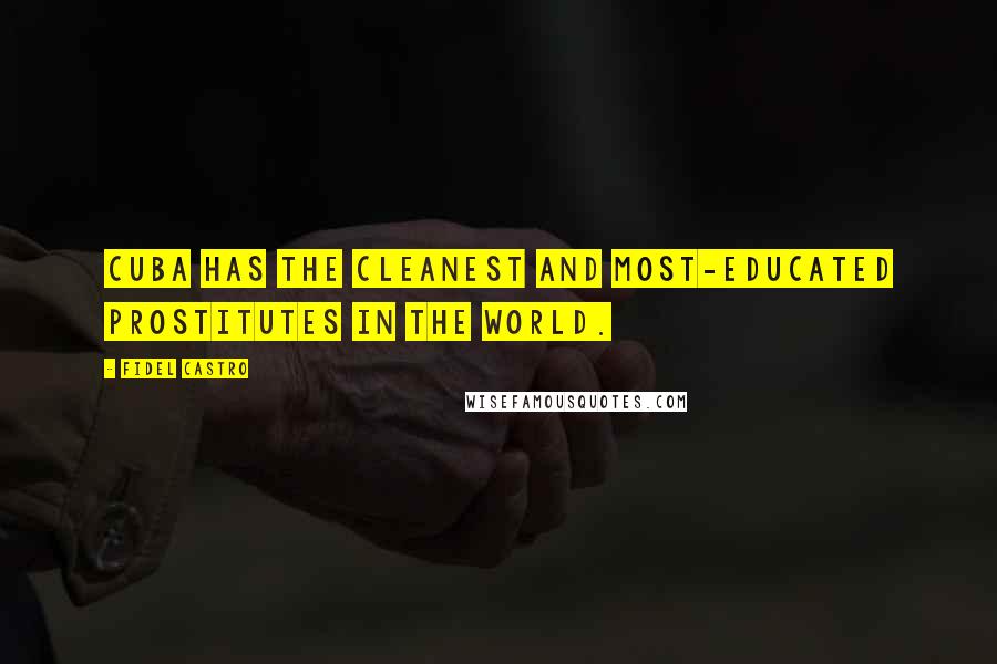 Fidel Castro Quotes: Cuba has the cleanest and most-educated prostitutes in the world.