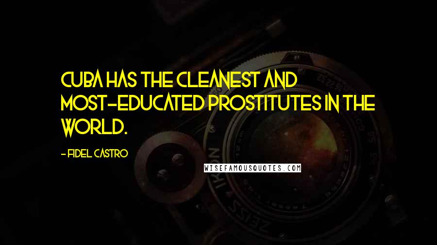 Fidel Castro Quotes: Cuba has the cleanest and most-educated prostitutes in the world.