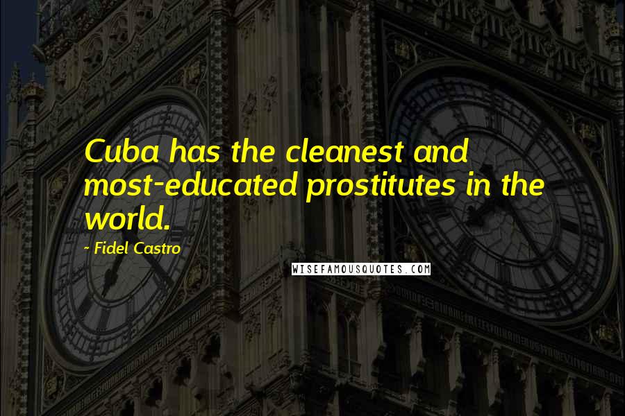 Fidel Castro Quotes: Cuba has the cleanest and most-educated prostitutes in the world.