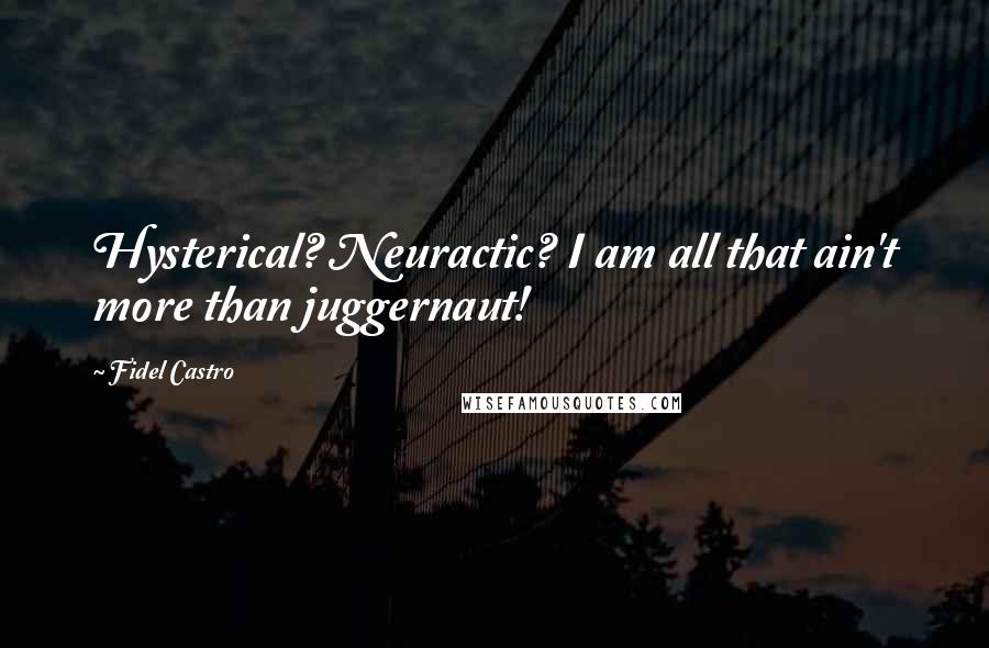 Fidel Castro Quotes: Hysterical? Neuractic? I am all that ain't more than juggernaut!