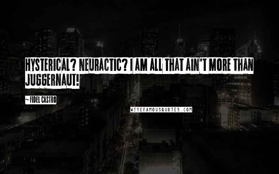 Fidel Castro Quotes: Hysterical? Neuractic? I am all that ain't more than juggernaut!