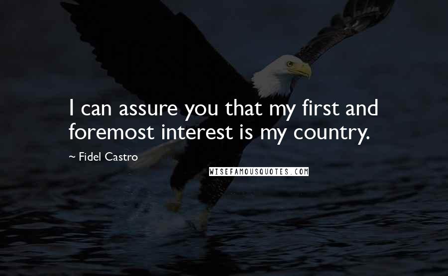 Fidel Castro Quotes: I can assure you that my first and foremost interest is my country.