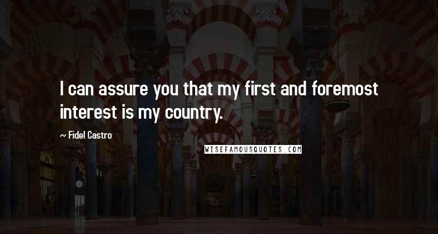 Fidel Castro Quotes: I can assure you that my first and foremost interest is my country.