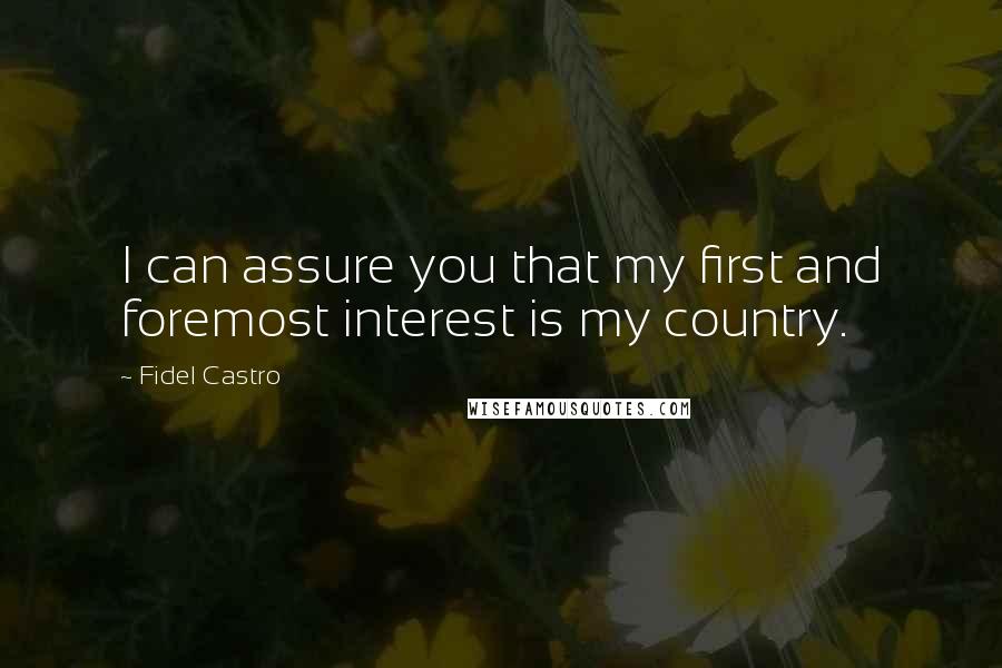 Fidel Castro Quotes: I can assure you that my first and foremost interest is my country.