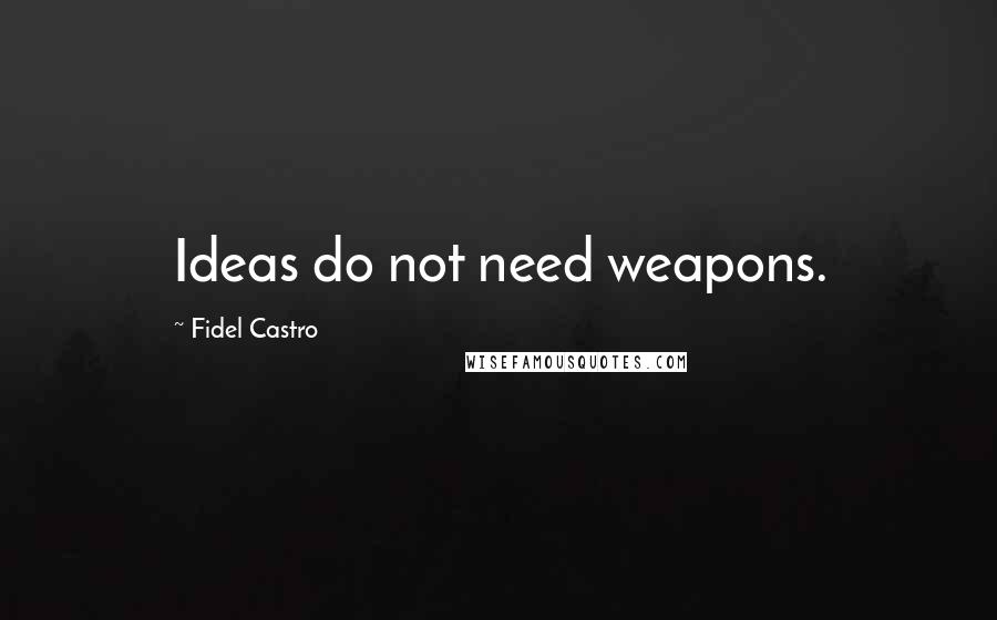 Fidel Castro Quotes: Ideas do not need weapons.