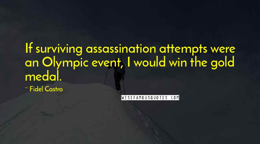 Fidel Castro Quotes: If surviving assassination attempts were an Olympic event, I would win the gold medal.