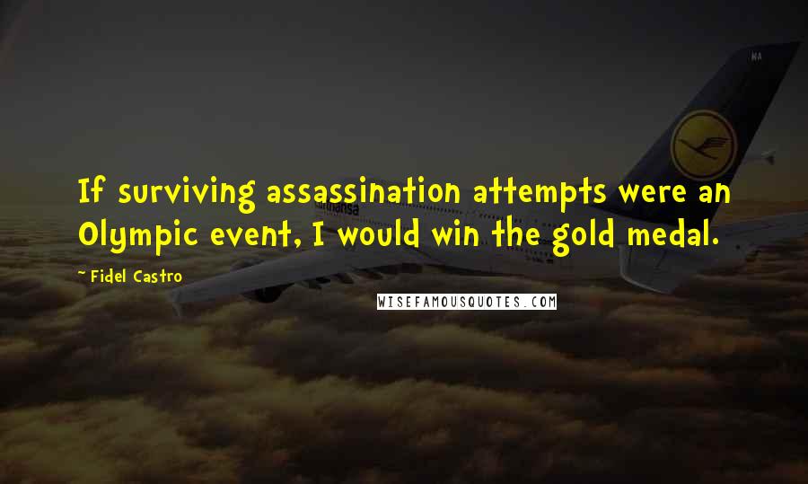 Fidel Castro Quotes: If surviving assassination attempts were an Olympic event, I would win the gold medal.