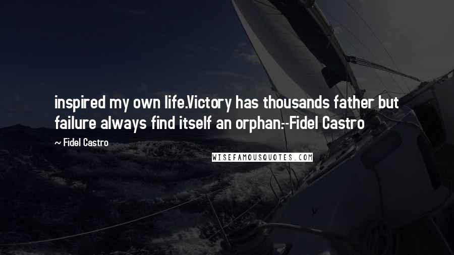 Fidel Castro Quotes: inspired my own life.Victory has thousands father but failure always find itself an orphan.--Fidel Castro