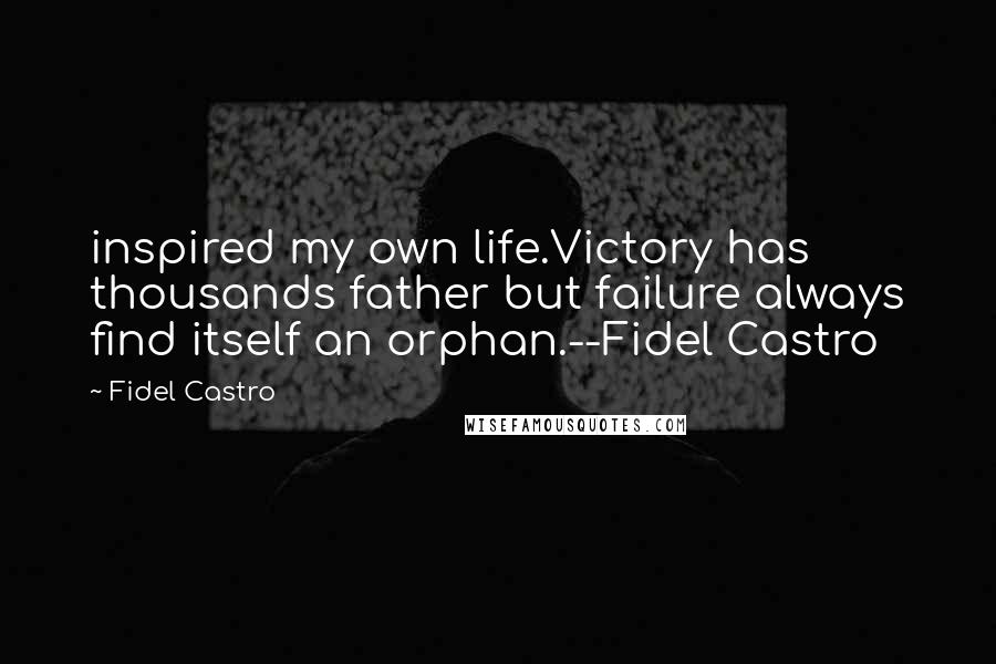 Fidel Castro Quotes: inspired my own life.Victory has thousands father but failure always find itself an orphan.--Fidel Castro