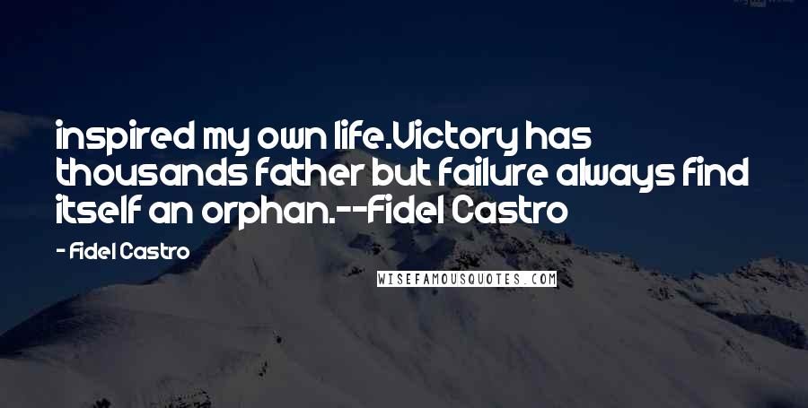 Fidel Castro Quotes: inspired my own life.Victory has thousands father but failure always find itself an orphan.--Fidel Castro