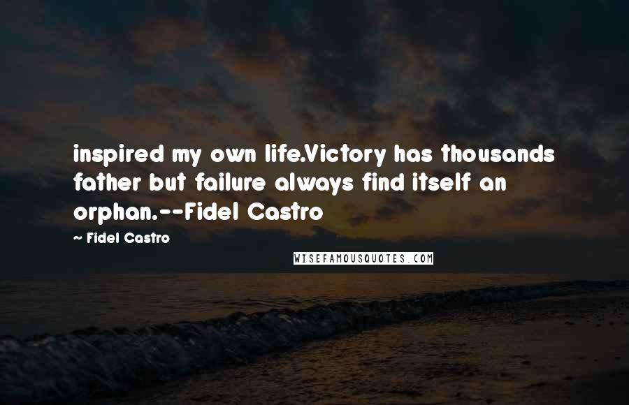 Fidel Castro Quotes: inspired my own life.Victory has thousands father but failure always find itself an orphan.--Fidel Castro