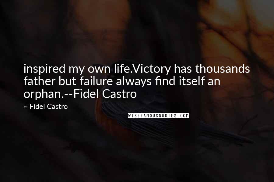 Fidel Castro Quotes: inspired my own life.Victory has thousands father but failure always find itself an orphan.--Fidel Castro