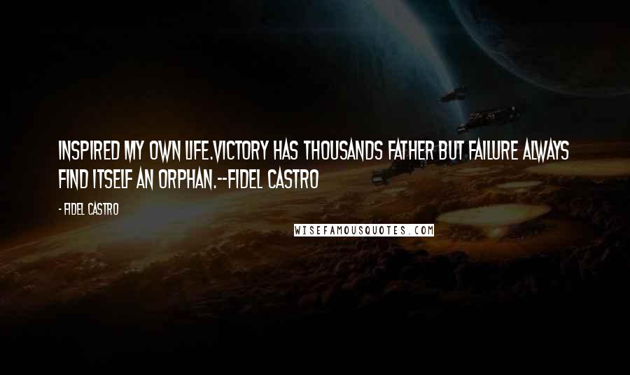 Fidel Castro Quotes: inspired my own life.Victory has thousands father but failure always find itself an orphan.--Fidel Castro