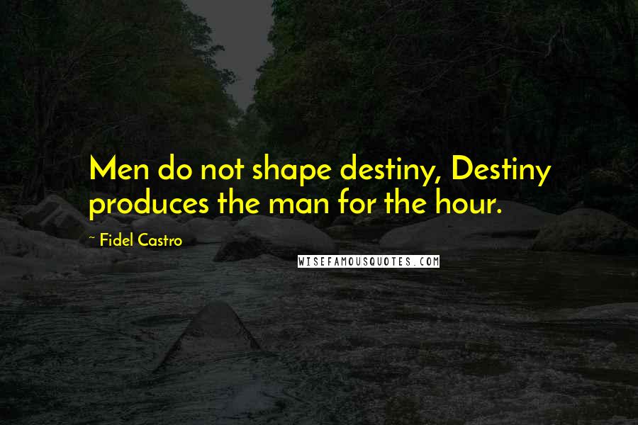 Fidel Castro Quotes: Men do not shape destiny, Destiny produces the man for the hour.
