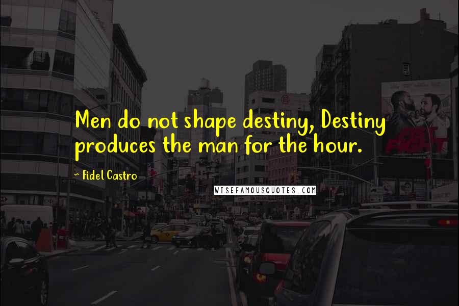 Fidel Castro Quotes: Men do not shape destiny, Destiny produces the man for the hour.