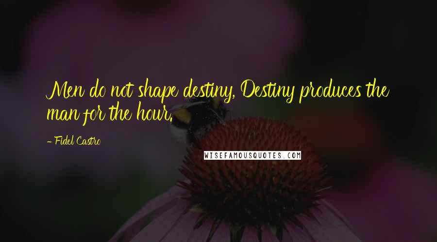 Fidel Castro Quotes: Men do not shape destiny, Destiny produces the man for the hour.