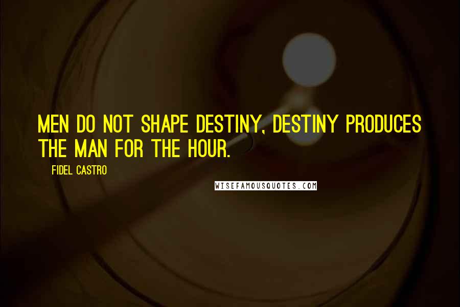 Fidel Castro Quotes: Men do not shape destiny, Destiny produces the man for the hour.