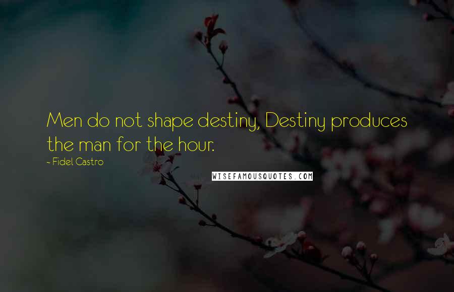 Fidel Castro Quotes: Men do not shape destiny, Destiny produces the man for the hour.