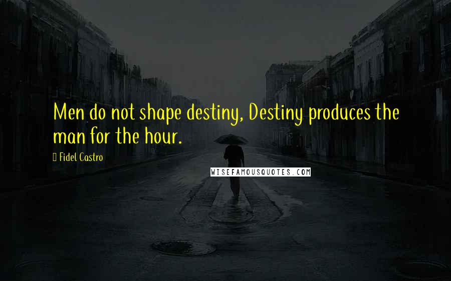 Fidel Castro Quotes: Men do not shape destiny, Destiny produces the man for the hour.