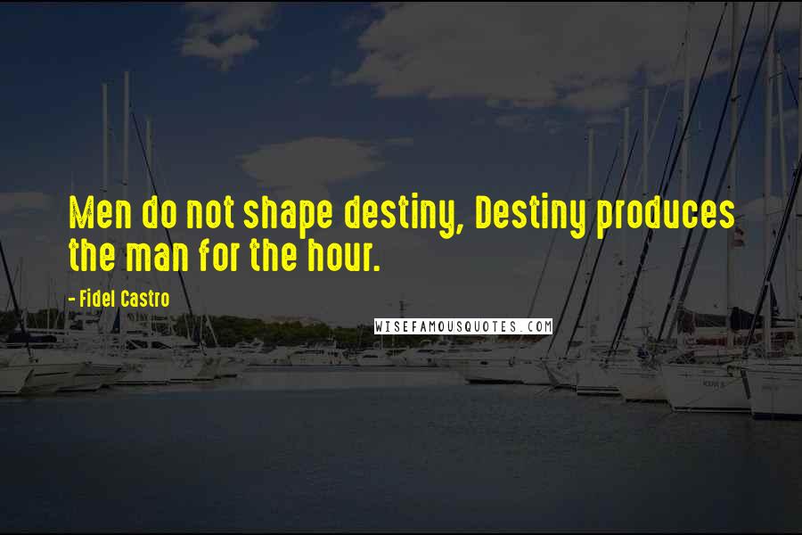 Fidel Castro Quotes: Men do not shape destiny, Destiny produces the man for the hour.