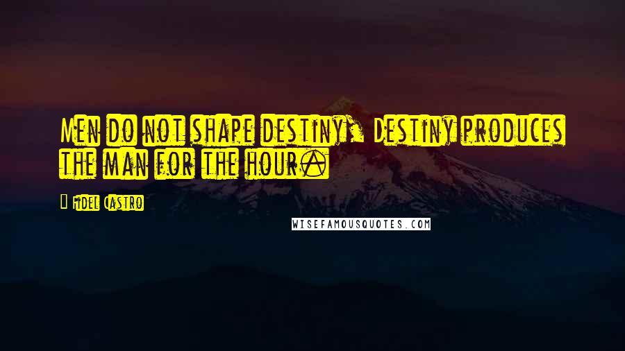 Fidel Castro Quotes: Men do not shape destiny, Destiny produces the man for the hour.