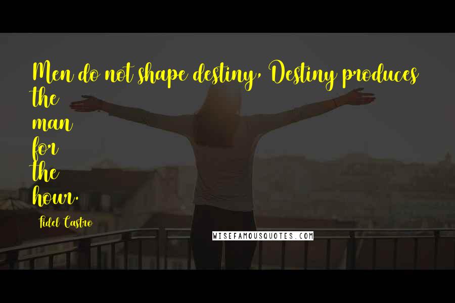 Fidel Castro Quotes: Men do not shape destiny, Destiny produces the man for the hour.