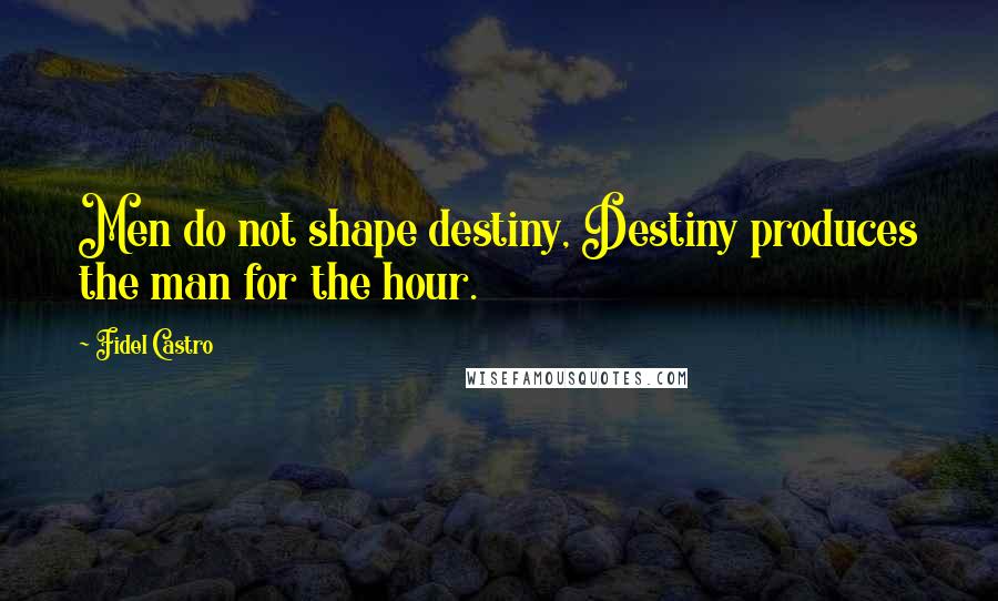 Fidel Castro Quotes: Men do not shape destiny, Destiny produces the man for the hour.