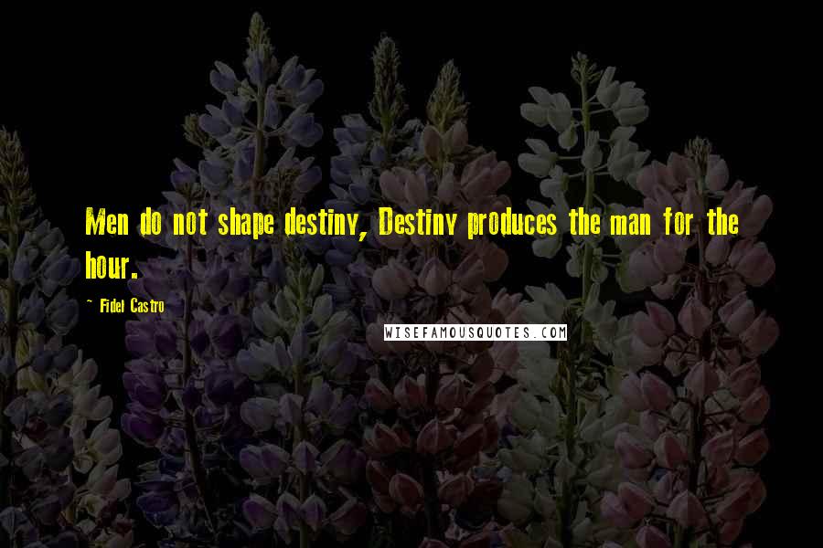 Fidel Castro Quotes: Men do not shape destiny, Destiny produces the man for the hour.
