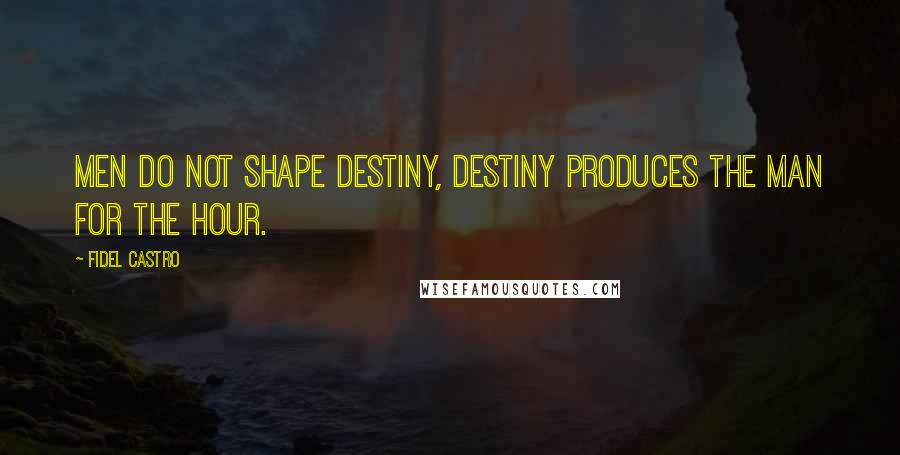 Fidel Castro Quotes: Men do not shape destiny, Destiny produces the man for the hour.