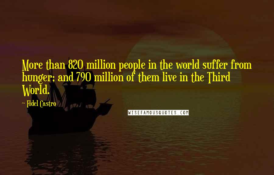 Fidel Castro Quotes: More than 820 million people in the world suffer from hunger; and 790 million of them live in the Third World.