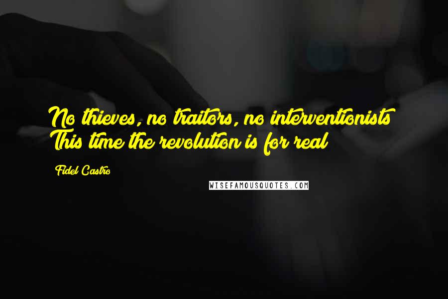 Fidel Castro Quotes: No thieves, no traitors, no interventionists! This time the revolution is for real!