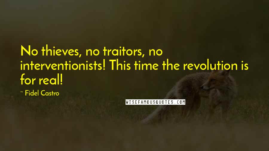 Fidel Castro Quotes: No thieves, no traitors, no interventionists! This time the revolution is for real!