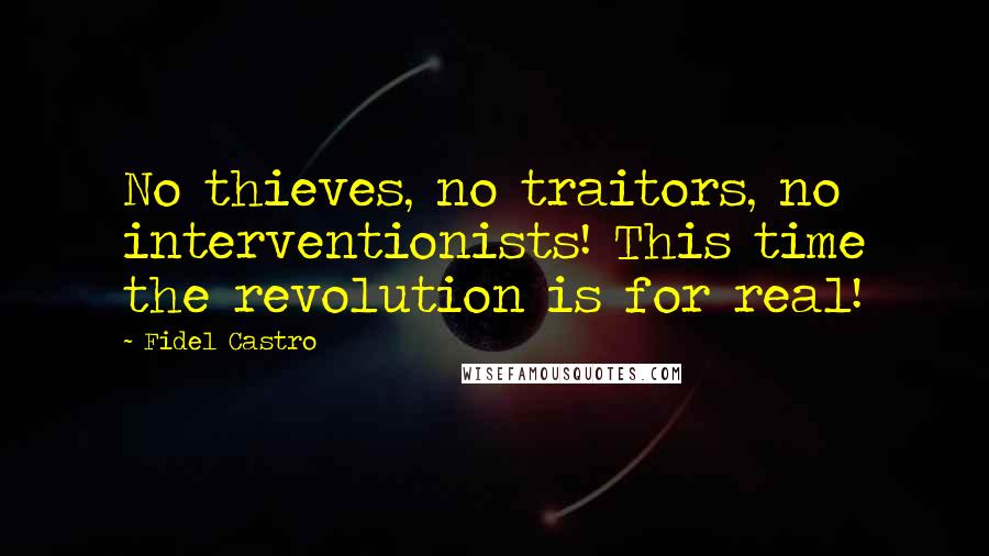 Fidel Castro Quotes: No thieves, no traitors, no interventionists! This time the revolution is for real!