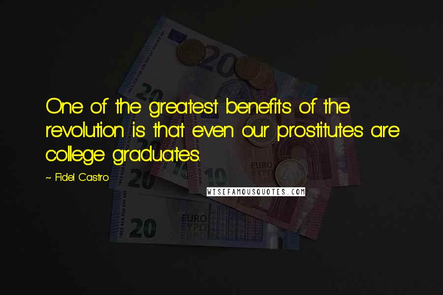 Fidel Castro Quotes: One of the greatest benefits of the revolution is that even our prostitutes are college graduates.