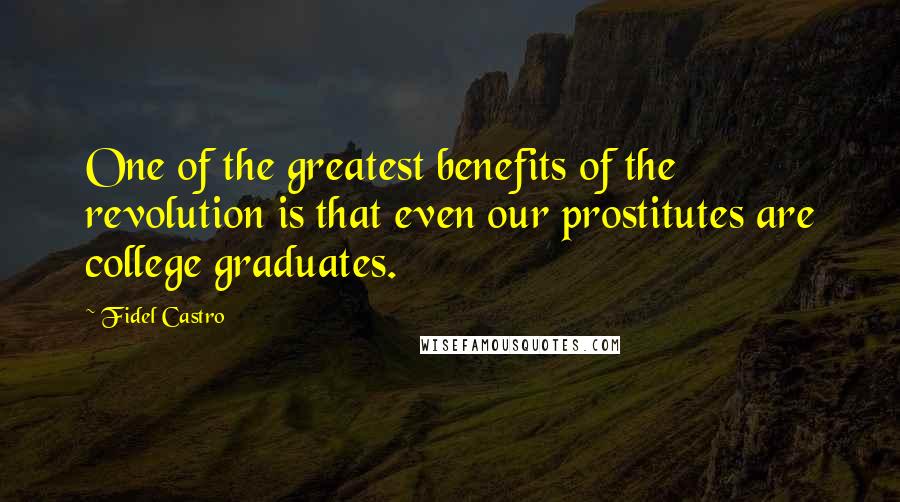 Fidel Castro Quotes: One of the greatest benefits of the revolution is that even our prostitutes are college graduates.