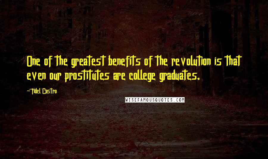 Fidel Castro Quotes: One of the greatest benefits of the revolution is that even our prostitutes are college graduates.