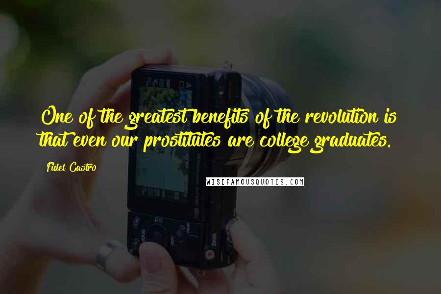 Fidel Castro Quotes: One of the greatest benefits of the revolution is that even our prostitutes are college graduates.