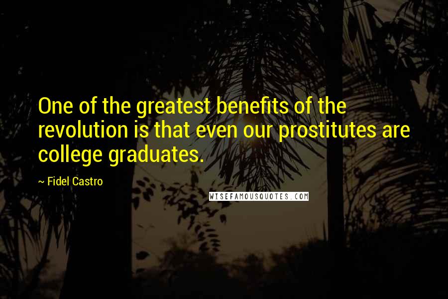 Fidel Castro Quotes: One of the greatest benefits of the revolution is that even our prostitutes are college graduates.