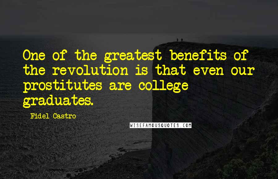 Fidel Castro Quotes: One of the greatest benefits of the revolution is that even our prostitutes are college graduates.