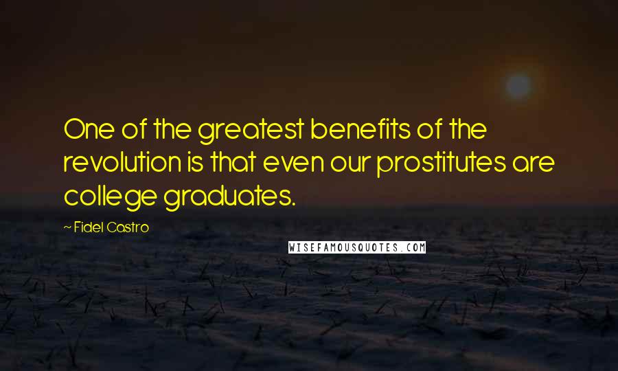 Fidel Castro Quotes: One of the greatest benefits of the revolution is that even our prostitutes are college graduates.