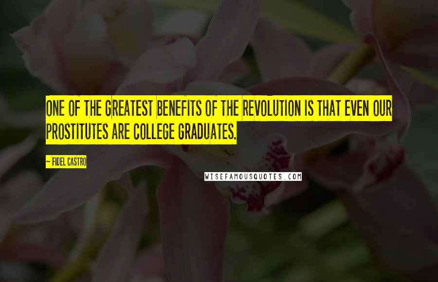 Fidel Castro Quotes: One of the greatest benefits of the revolution is that even our prostitutes are college graduates.