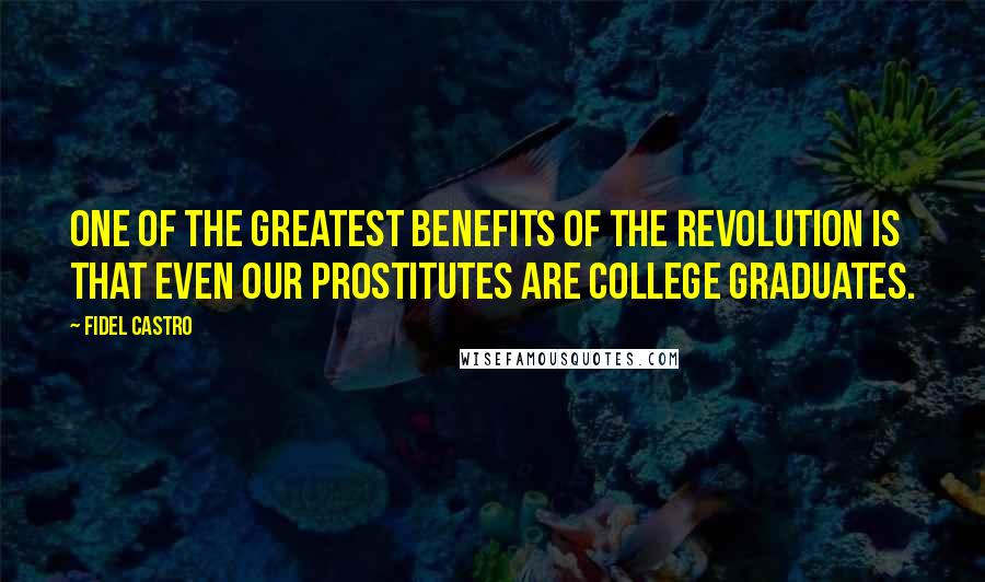 Fidel Castro Quotes: One of the greatest benefits of the revolution is that even our prostitutes are college graduates.