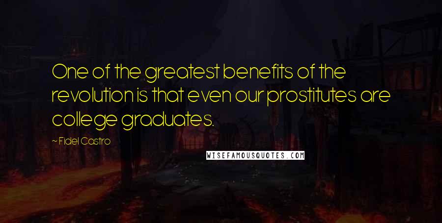 Fidel Castro Quotes: One of the greatest benefits of the revolution is that even our prostitutes are college graduates.